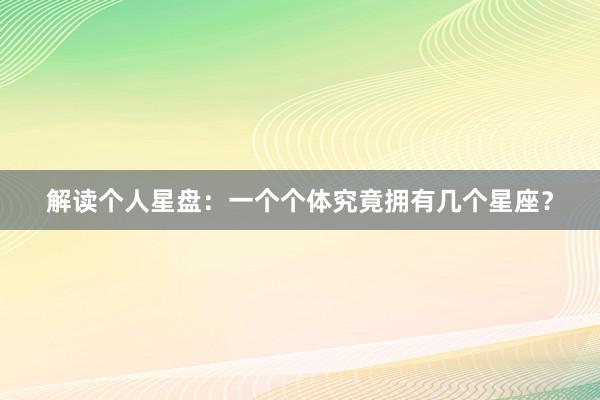 解读个人星盘：一个个体究竟拥有几个星座？