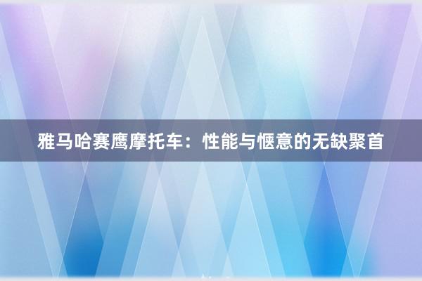 雅马哈赛鹰摩托车：性能与惬意的无缺聚首